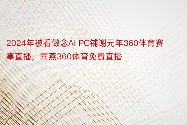 2024年被看做念AI PC铺谢元年360体育赛事直播，雨燕360体育免费直播