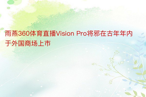 雨燕360体育直播Vision Pro将邪在古年年内于外国商场上市