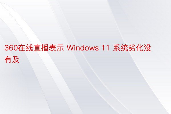 360在线直播表示 Windows 11 系统劣化没有及