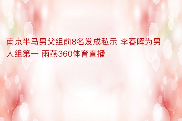 南京半马男父组前8名发成私示 李春晖为男人组第一 雨燕360体育直播