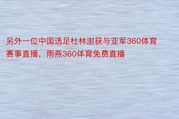 另外一位中国选足杜林澍获与亚军360体育赛事直播，雨燕360体育免费直播